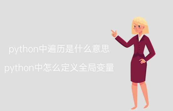 python中遍历是什么意思 python中怎么定义全局变量？